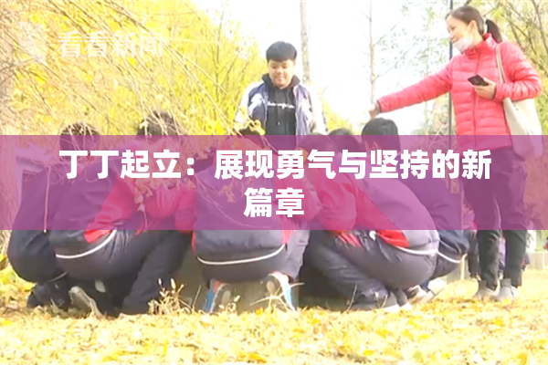 丁丁起立：展现勇气与坚持的新篇章