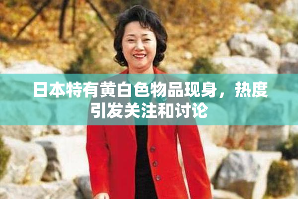 日本特有黄白色物品现身，热度引发关注和讨论