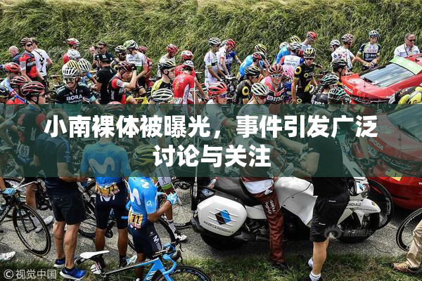小南裸体被曝光，事件引发广泛讨论与关注