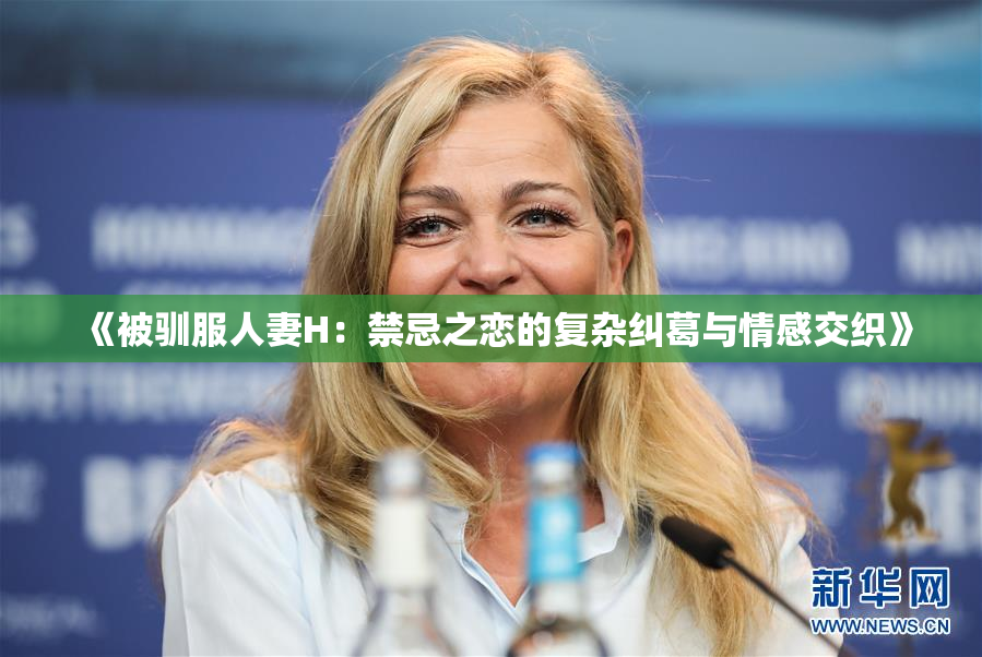 《被驯服人妻H：禁忌之恋的复杂纠葛与情感交织》