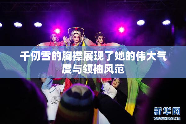 千仞雪的胸襟展现了她的伟大气度与领袖风范