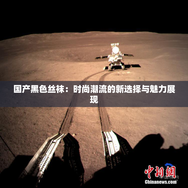 国产黑色丝袜：时尚潮流的新选择与魅力展现