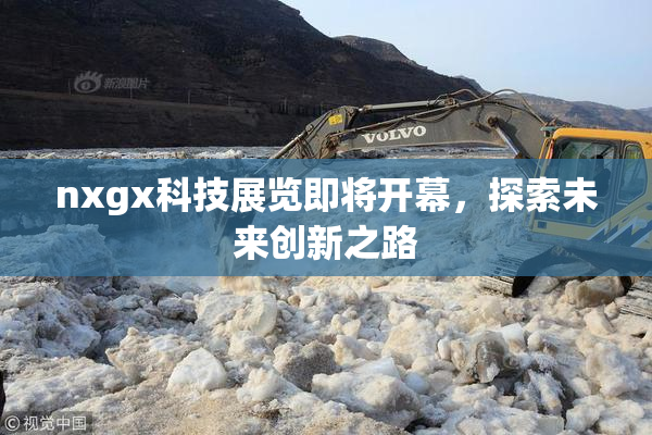 nxgx科技展览即将开幕，探索未来创新之路