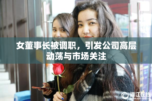 女董事长被调职，引发公司高层动荡与市场关注