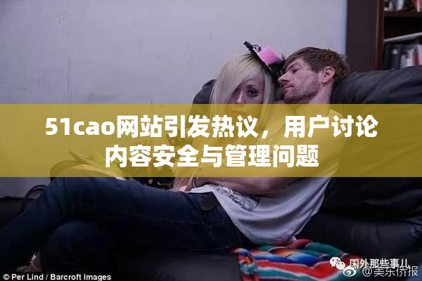 51cao网站引发热议，用户讨论内容安全与管理问题