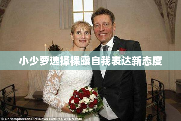 小少萝选择裸露自我表达新态度