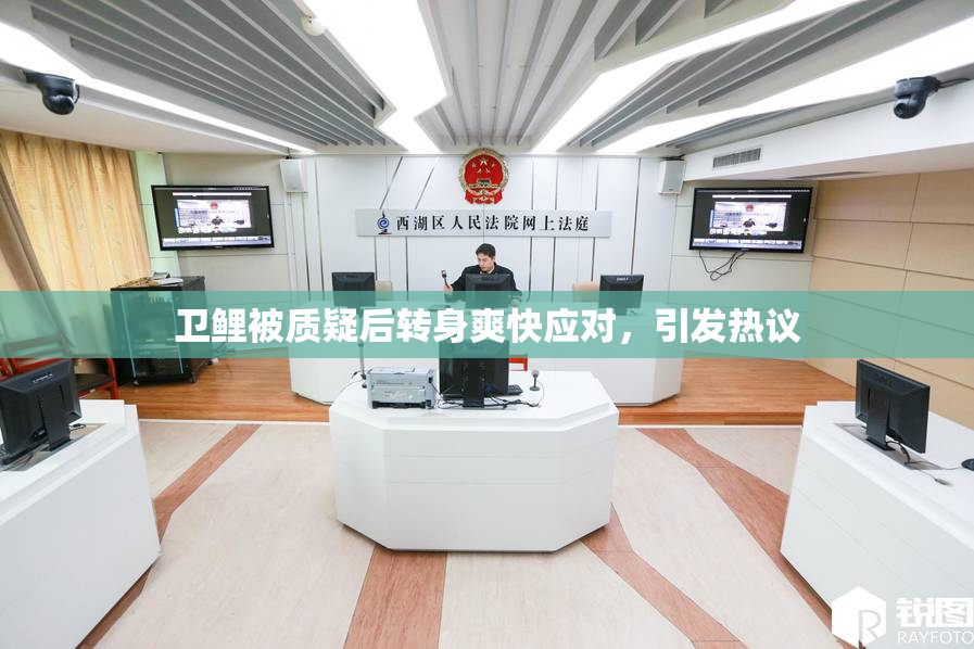 卫鲤被质疑后转身爽快应对，引发热议