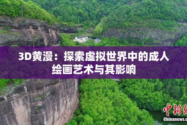 3D黄漫：探索虚拟世界中的成人绘画艺术与其影响