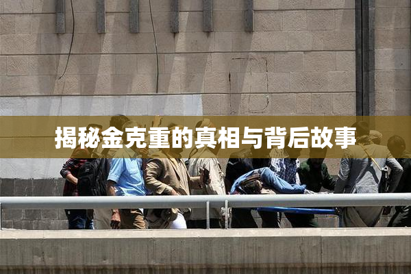 揭秘金克重的真相与背后故事