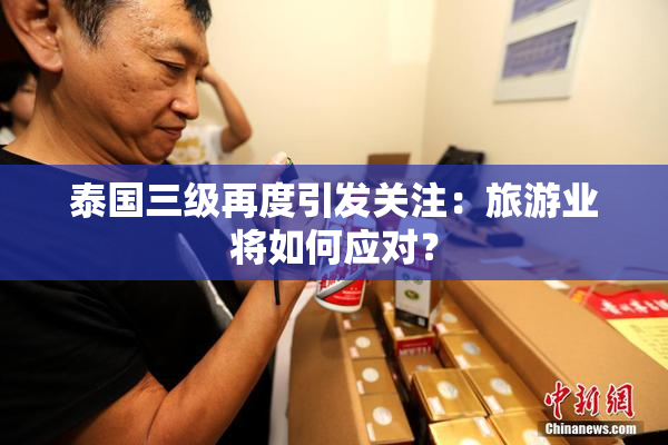 泰国三级再度引发关注：旅游业将如何应对？