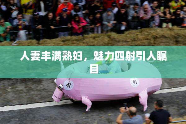人妻丰满熟妇，魅力四射引人瞩目