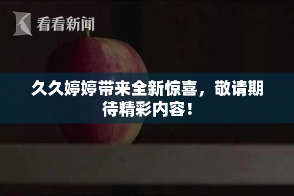 久久婷婷带来全新惊喜，敬请期待精彩内容！