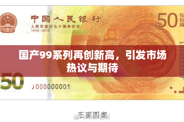 国产99系列再创新高，引发市场热议与期待