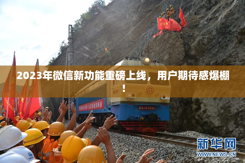 2023年微信新功能重磅上线，用户期待感爆棚！