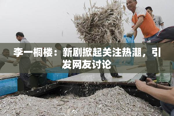 李一桐楼：新剧掀起关注热潮，引发网友讨论