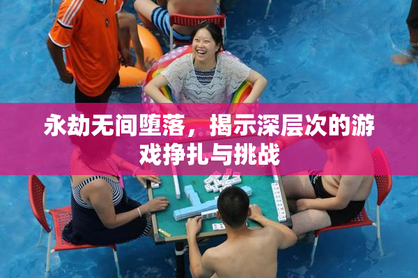 永劫无间堕落，揭示深层次的游戏挣扎与挑战