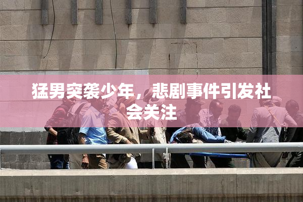 猛男突袭少年，悲剧事件引发社会关注