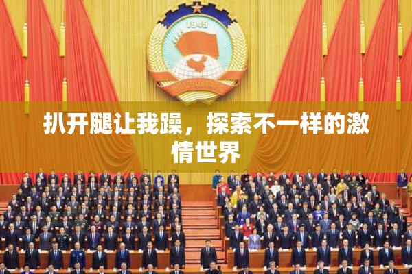 扒开腿让我躁，探索不一样的激情世界