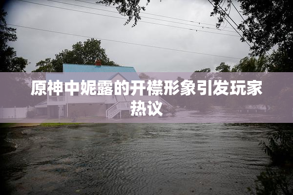 原神中妮露的开襟形象引发玩家热议