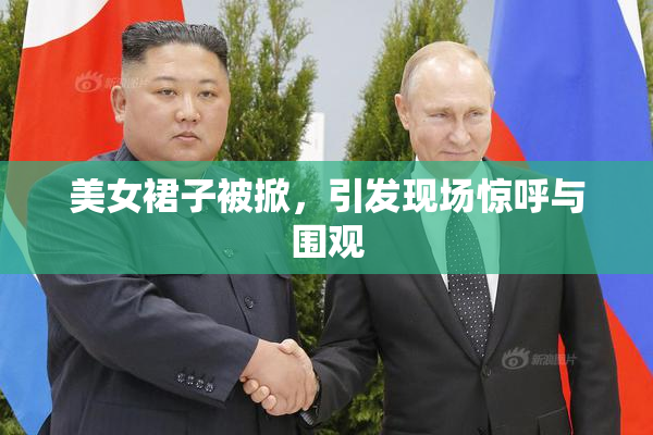 美女裙子被掀，引发现场惊呼与围观