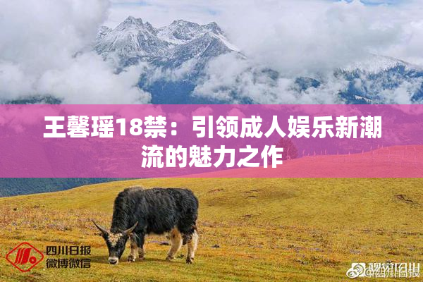 王馨瑶18禁：引领成人娱乐新潮流的魅力之作