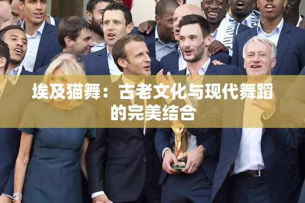 埃及猫舞：古老文化与现代舞蹈的完美结合