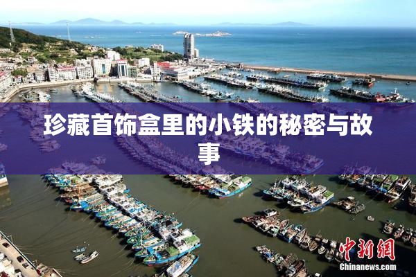 珍藏首饰盒里的小铁的秘密与故事