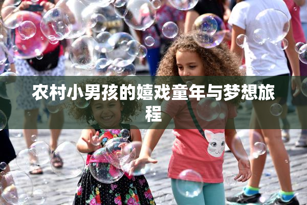 农村小男孩的嬉戏童年与梦想旅程