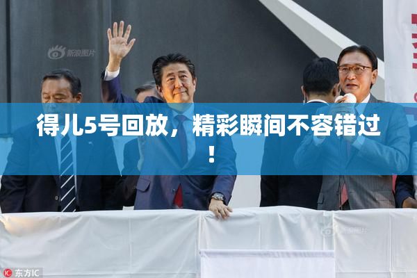 得儿5号回放，精彩瞬间不容错过！