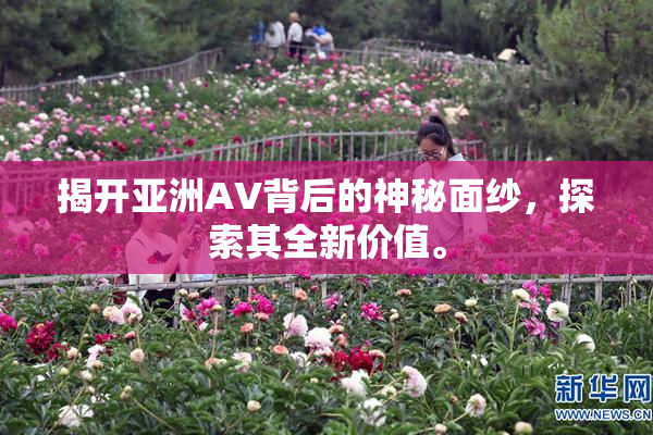 揭开亚洲AV背后的神秘面纱，探索其全新价值。