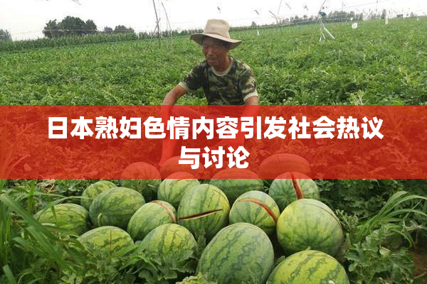 日本熟妇色情内容引发社会热议与讨论