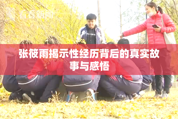 张筱雨揭示性经历背后的真实故事与感悟