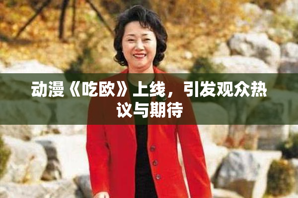 动漫《吃欧》上线，引发观众热议与期待