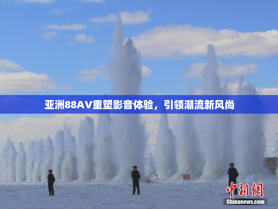 亚洲88AV重塑影音体验，引领潮流新风尚