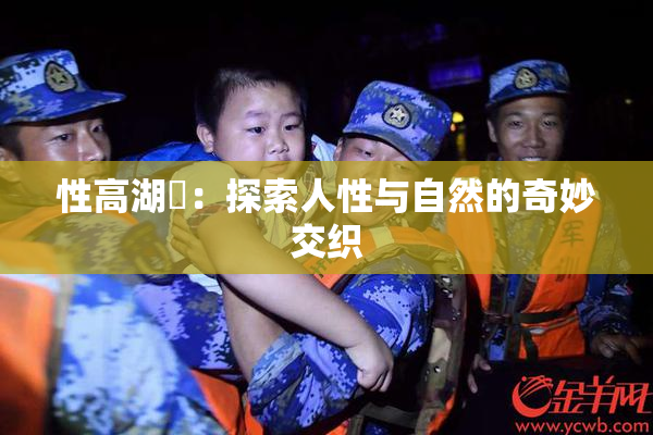 性高湖婬：探索人性与自然的奇妙交织