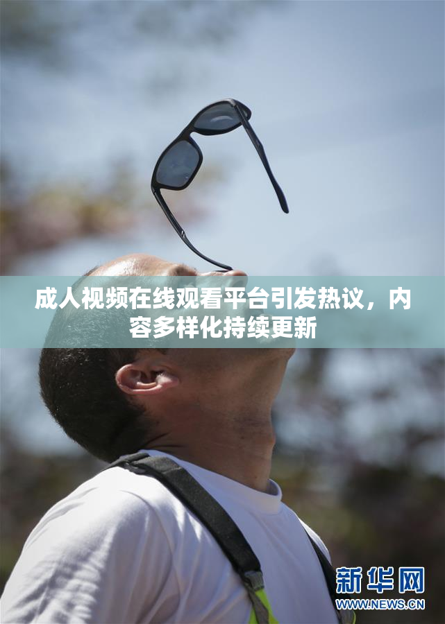 成人视频在线观看平台引发热议，内容多样化持续更新