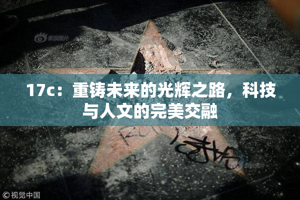 17c：重铸未来的光辉之路，科技与人文的完美交融