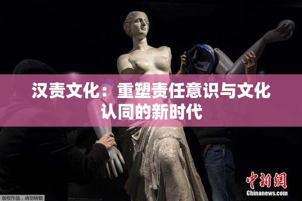 汉责文化：重塑责任意识与文化认同的新时代