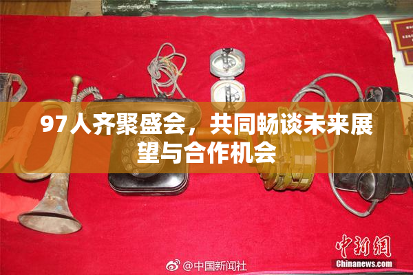 97人齐聚盛会，共同畅谈未来展望与合作机会