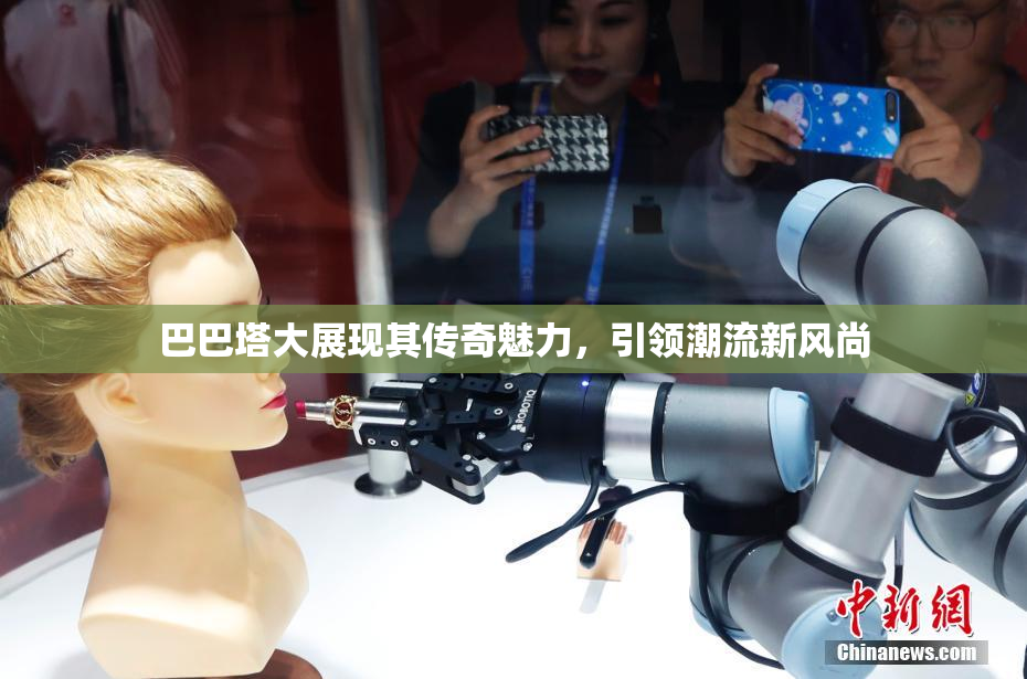 巴巴塔大展现其传奇魅力，引领潮流新风尚