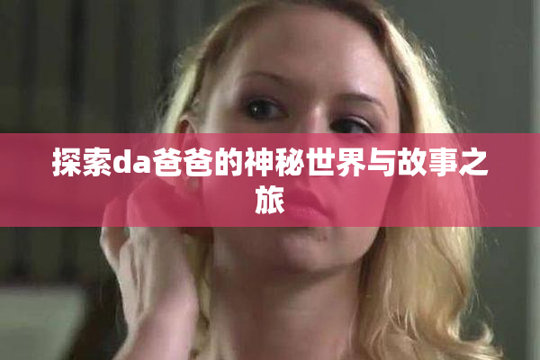 探索da爸爸的神秘世界与故事之旅