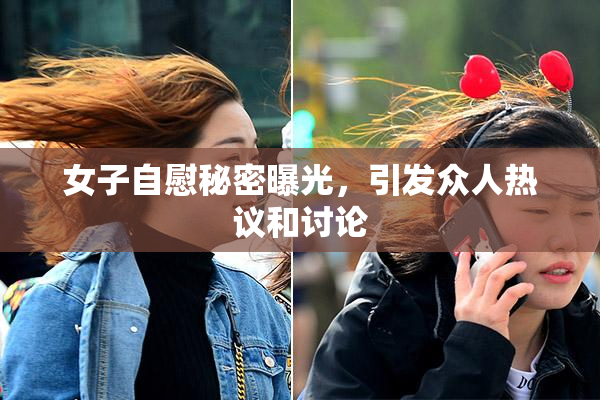女子自慰秘密曝光，引发众人热议和讨论