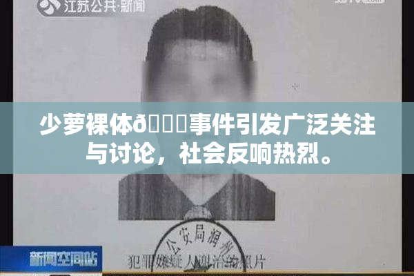 少萝裸体🔞事件引发广泛关注与讨论，社会反响热烈。