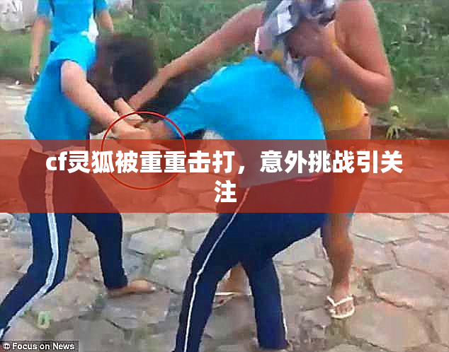 cf灵狐被重重击打，意外挑战引关注