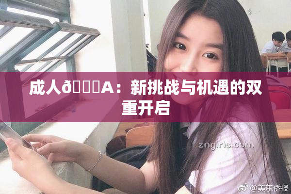 成人🔞A：新挑战与机遇的双重开启