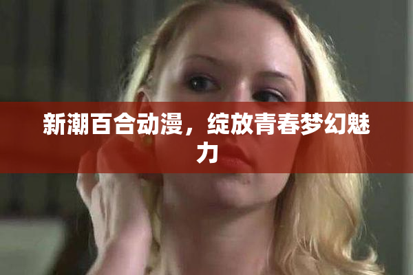 新潮百合动漫，绽放青春梦幻魅力