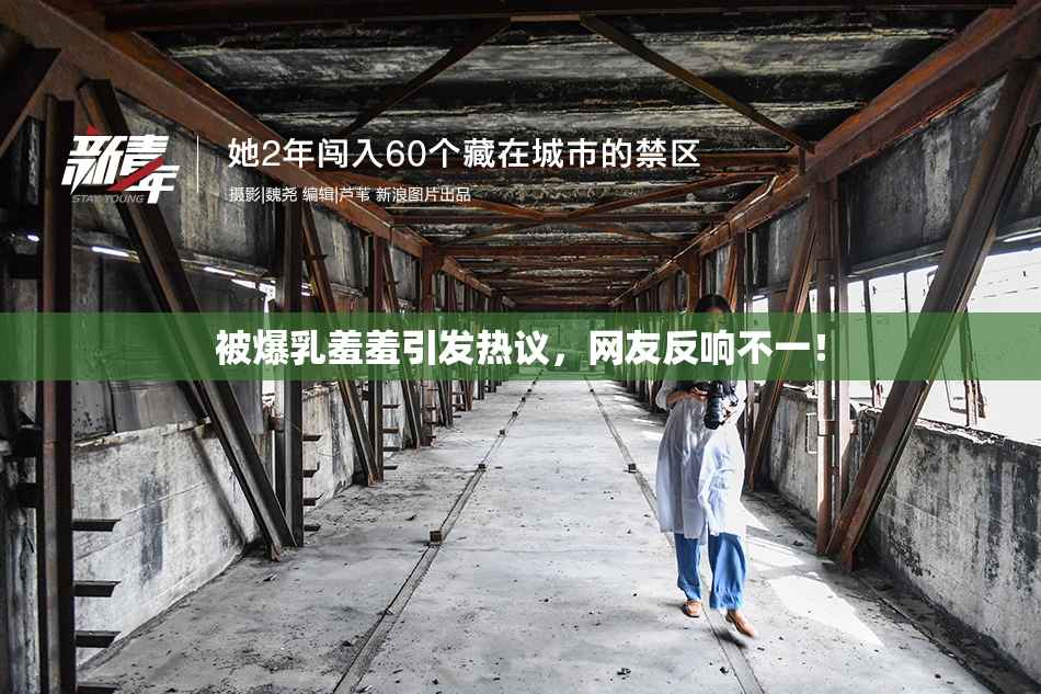 被爆乳羞羞引发热议，网友反响不一！