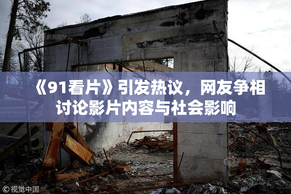 《91看片》引发热议，网友争相讨论影片内容与社会影响