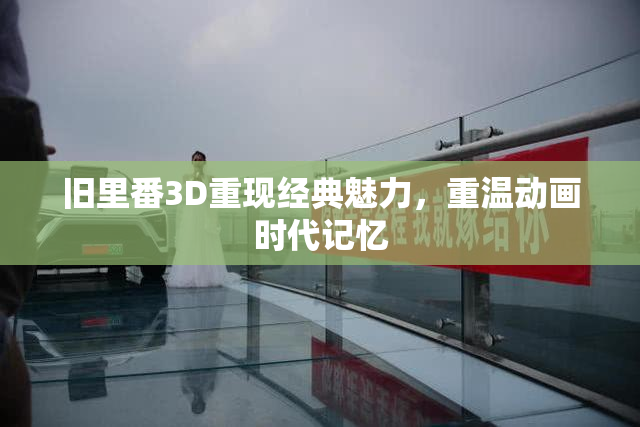旧里番3D重现经典魅力，重温动画时代记忆