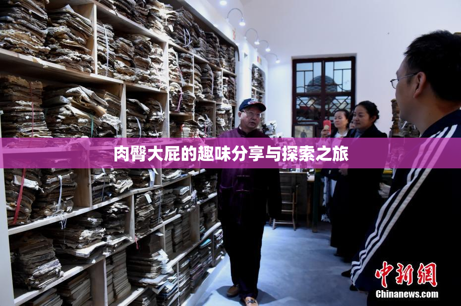 肉臀大屁的趣味分享与探索之旅